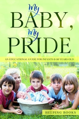 My Baby, My Pride: An educational guide for infants 0-10 years old by Books, Helping