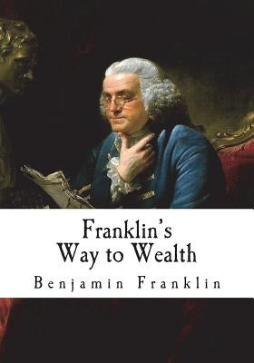 Franklin's Way to Wealth: 'Poor Richard Improved' by Franklin, Benjamin