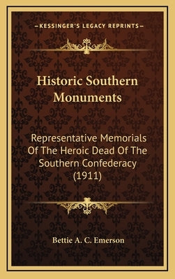 Historic Southern Monuments: Representative Memorials of the Heroic Dead of the Southern Confederacy (1911) by Emerson, Bettie A. C.