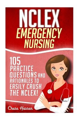 NCLEX: Emergency Nursing: 105 Practice Questions & Rationales to EASILY Crush the NCLEX Exam! by Hassen, Chase
