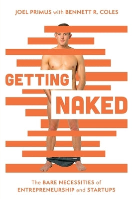 Getting Naked: The Bare Necessities of Entrepreneurship and Startups by Primus, Joel