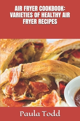 Air Fryer Cookbook: Varieties of Healthy Air Fryer Recipes by Todd, Paula