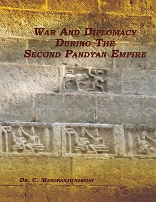 War and Diplomacy During the Second Pandyan Empire by Manoranjithamoni