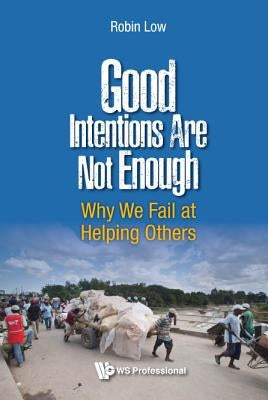 Good Intentions Are Not Enough: Why We Fail at Helping Others by Low, Robin Boon Peng