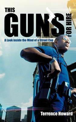 This Gun's for Hire: A Look Inside the Mind of a Street Cop by Howard, Terrence