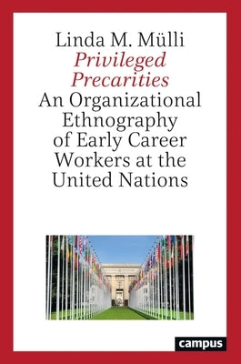 Privileged Precarities: An Organizational Ethnography of Early Career Workers at the United Nations by Mülli, Linda M.