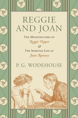 Reggie and Joan: The Misadventures of Reggie Pepper & The Sporting Life of Joan Romney by Wodehouse, P. G.