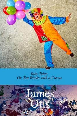 Toby Tyler; Or, Ten Weeks with a Circus by James Otis by Otis, James