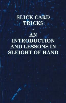 Slick Card Tricks - An Introduction and Lessons in Sleight of Hand by Anon