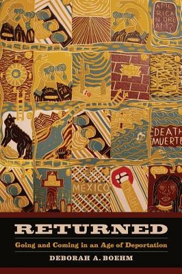 Returned: Going and Coming in an Age of Deportationvolume 39 by Boehm, Deborah