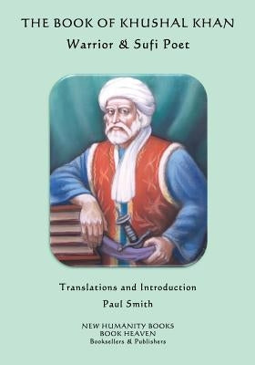 The Book of Khushal Khan: Warrior & Sufi Poet by Smith, Paul