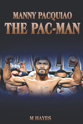 Manny Pacquiao The Pac-Man: Life of a World Champion Boxer - Biographies for Kids by Hayes, M.