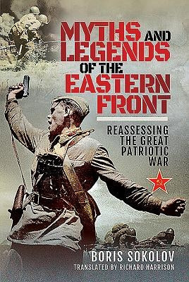 Myths and Legends of the Eastern Front: Reassessing the Great Patriotic War by Sokolov, Boris