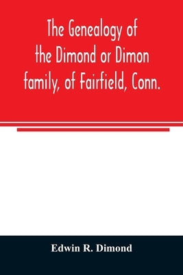 The genealogy of the Dimond or Dimon family, of Fairfield, Conn.: together with records of the Dimon or Dymont family of East Hampton, Long Island, an by R. Dimond, Edwin
