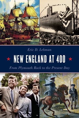 New England at 400: From Plymouth Rock to the Present Day by Lehman, Eric D.