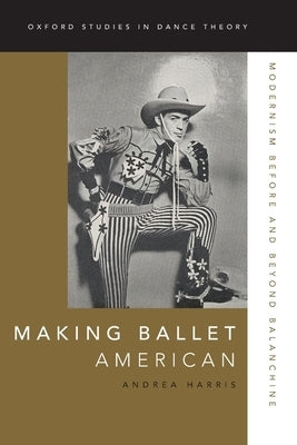 Making Ballet American: Modernism Before and Beyond Balanchine by Harris, Andrea