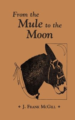 From the Mule to the Moon by McGill, J. Frank
