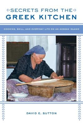 Secrets from the Greek Kitchen: Cooking, Skill, and Everyday Life on an Aegean Island Volume 52 by Sutton, David E.