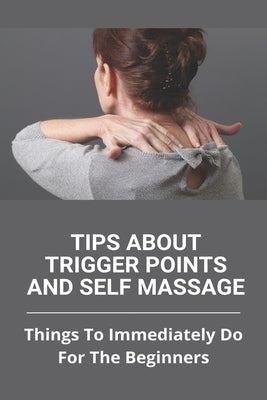 Tips About Trigger Points And Self Massage: Things To Immediately Do For The Beginners: What Does It Feel Like When A Trigger Point Is Released by Lopze, Criselda