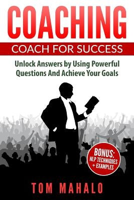 Coaching: Coaching For Success, How To Unlock Answers Using Powerful Questions A by Mahalo, Tom