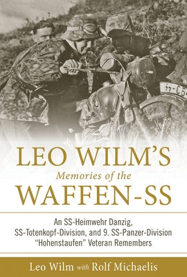 Leo Wilm's Memories of the Waffen-SS: An Ss-Heimwehr Danzig, Ss-Totenkopf-Division, and 9. Ss-Panzer-Division "Hohenstaufen" Veteran Remembers by Michaelis, Rolf