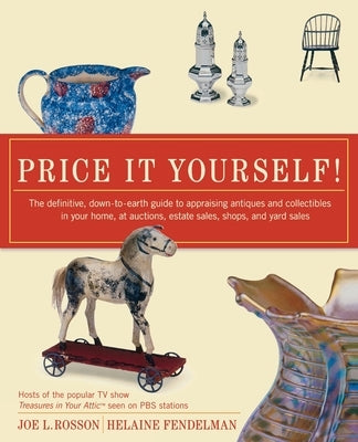 Price It Yourself!: The Definitive, Down-To-Earth Guide to Appraising Antiques and Collectibles in Your Home, at Auctions, Estate Sales, S by Rosson, Joe L.