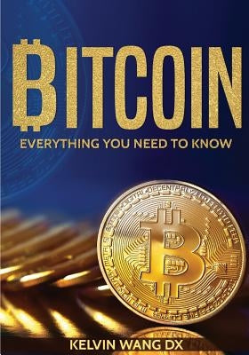 Bitcoin: Everything You Need To Know: (Blockchain and Cryptocurrency technologies, Internet Money Guide on Trading, Making and by Wang DX, Kelvin