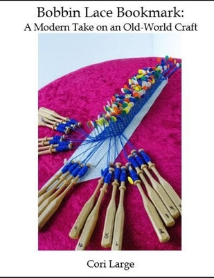 Bobbin Lace Bookmark: a Modern Take on an Old-World Craft by Large, Cori