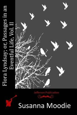 Flora Lyndsay; or, Passages in an Eventful Life, Vol. II by Moodie, Susanna