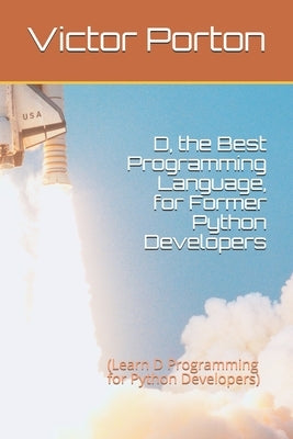 D, the Best Programming Language, for Former Python Developers: (Learn D Programming for Python Developers) by Porton, Victor Lvovich