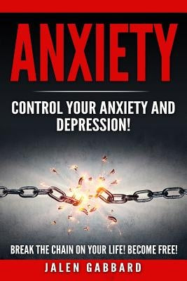 Anxiety: Control Your Anxiety and Depression! How To Overcome Anxiety! How to Overcome Depression! How To Defeat Fear, Worry, S by Gabbard, Jalen