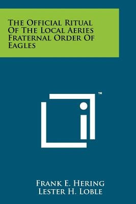The Official Ritual Of The Local Aeries Fraternal Order Of Eagles by Hering, Frank E.