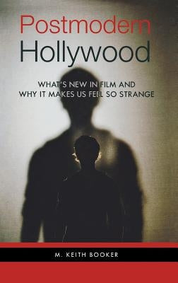 Postmodern Hollywood: What's New in Film and Why It Makes Us Feel So Strange by Booker, M. Keith