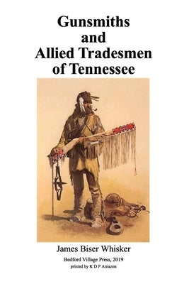 Gunsmiths and Allied Tradesmen of Tennessee by Whisker, James Biser