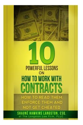 10 Powerful Lessons on How to Work with Contracts: How to Read Them, Enforce Them and Not Get Cheated by Langston, Shaune' Hawkins