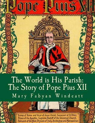 The World is His Parish: The Story of Pope Pius XII by Windeatt, Mary Fabyan
