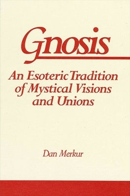 Gnosis: An Esoteric Tradition of Mystical Visions and Unions by Merkur, Dan