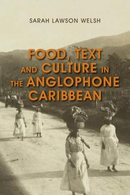 Food, Text and Culture in the Anglophone Caribbean by Lawson Welsh, Sarah