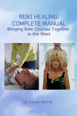 Reiki Healing: Reiki Healing: Complete Manual: Bringing Reiki Courses Together in the West by Morris, Karen