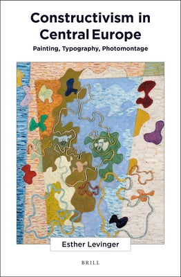 Constructivism in Central Europe: Painting, Typography, Photomontage by Levinger, Esther