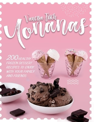 Yonanas: 200 Healthy Frozen Dessert Recipes to Enjoy with Your Family and Friends by Fisch, Vanessa