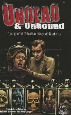 Undead & Unbound: Unexpected Tales from Beyond the Grave by Sammons, Brian M.