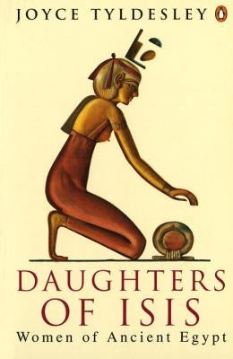 Daughters of Isis: Women of Ancient Egypt by Tyldesley, Joyce A.