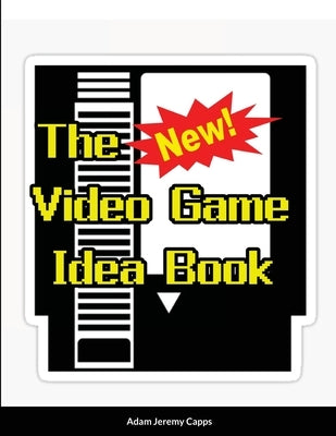 The New Video Game Idea Book by Jeremy Capps, Adam