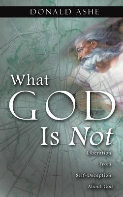 What God Is Not by Ashe, Donald