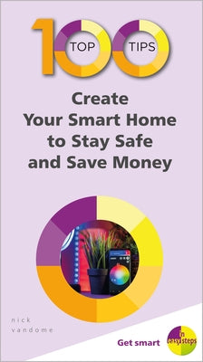100 Top Tips - Create Your Smart Home to Stay Safe and Save Money by Vandome, Nick