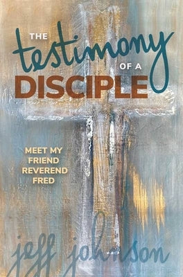 Testimony of a Disciple: Meet My Friend Reverend Fred by Johnson, Jeff