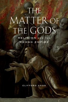 The Matter of the Gods: Religion and the Roman Empirevolume 44 by Ando, Clifford