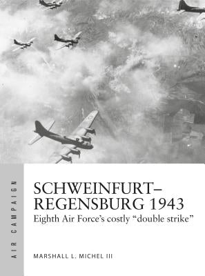 Schweinfurt-Regensburg 1943: Eighth Air Force's Costly Early Daylight Battles by Michel III, Marshall L.