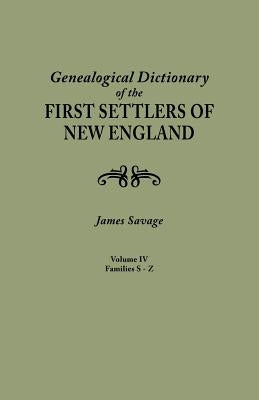 Genealogical Dictionary of the First Settlers of New England, Showing Three Generations of Those Who Came Before May, 1692. in Four Volumes. Volume IV by Savage, James